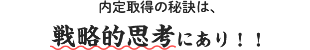 内定取得の秘訣は、戦略的思考にあり！！