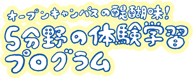 オープンキャンパスの醍醐味！５分野の体験学習プログラム